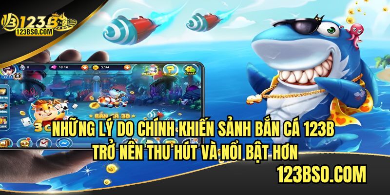 Những lý do khiến sảnh bắn cá 123B trở nên thu hút